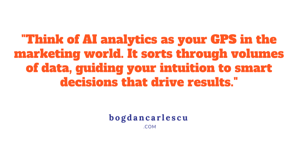 Quote: "Think of AI analytics as your GPS in the marketing world. It sorts through volumes of data, guiding your intuition to smart decisions that drive results." bogdancarlescu.com