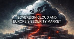 How Sovereign Cloud Is Reshaping Europe’s Security Market